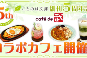 ことのは文庫 創刊5周年記念 × Cafe de 武 7月1日よりコラボカフェ開催!