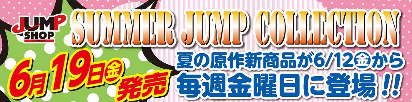 ジャンプショップ 6.19より夏の新商品 & 4-6月のバースデーグッズ発売!!