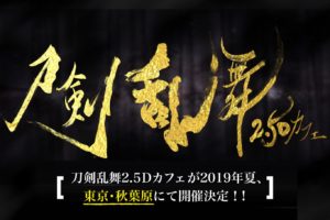 刀剣乱舞2.5Dカフェ秋葉原 2019年夏開催! 2019.6.14からプレオープンも!!