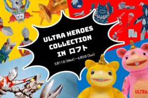 ULTRA HEROES COLLECTION in ロフト全国 6月5日まで順次開催!