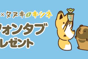 タヌキとキツネ × セブン全国 フォンタブプレゼント 10月17日より開催!