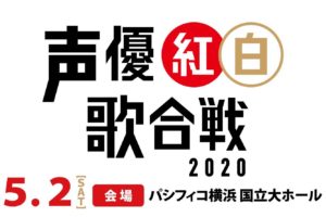 声優紅白歌合戦2020 in パシフィコ横浜 5月2日開催!
