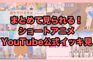 まとめて見られる! ショートアニメ公式YouTube イッキ見動画をご紹介!