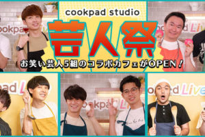 人気芸人5組のコラボカフェ「芸人祭」 in cookpad studio 7.25-8.5  開催!