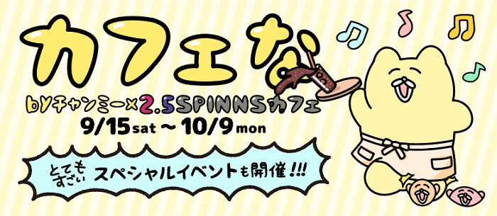 カフェな by チャンミー x 2.5SPINNS 9/15〜10/9 東京・原宿にて開催！