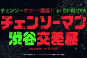チェンソーマン レゼ篇 公開記念企画展「渋谷交差展」 9月23日より開催!