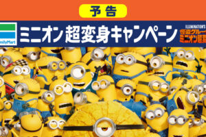 ミニオン 超変身キャンペーン in ファミマ 7月2日よりコラボ実施!