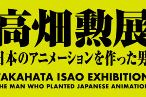 「高畑勲展  ̶ 日本のアニメーションを作った男。」in 東京 6月27日より開催!