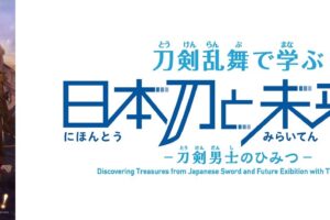 刀剣乱舞 日本刀と未来展 in 日本科学未来館 2024年7月より特別展開催!