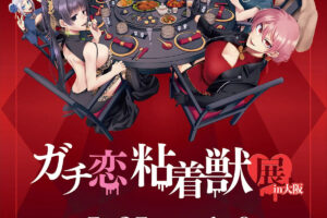 ガチ恋粘着獣展 in大阪 5月25日から6月9日まで巡回中!